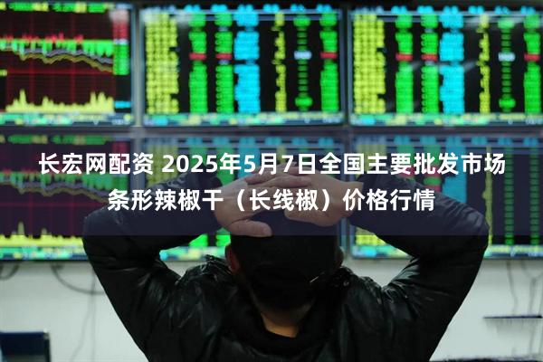 长宏网配资 2025年5月7日全国主要批发市场条形辣椒干（长线椒）价格行情