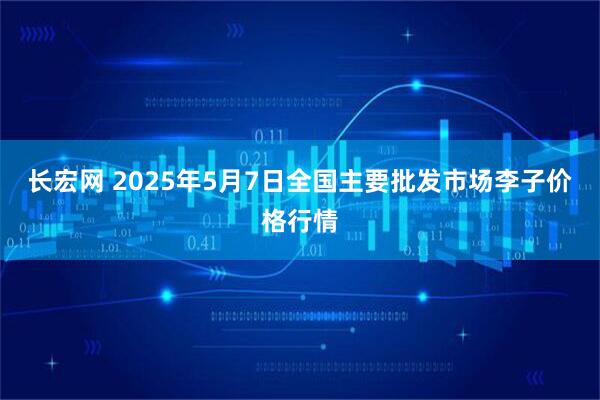 长宏网 2025年5月7日全国主要批发市场李子价格行情