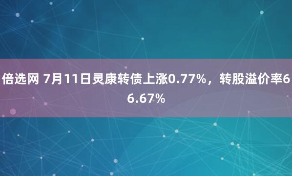 倍选网 7月11日灵康转债上涨0.77%，转股溢价率66.67%