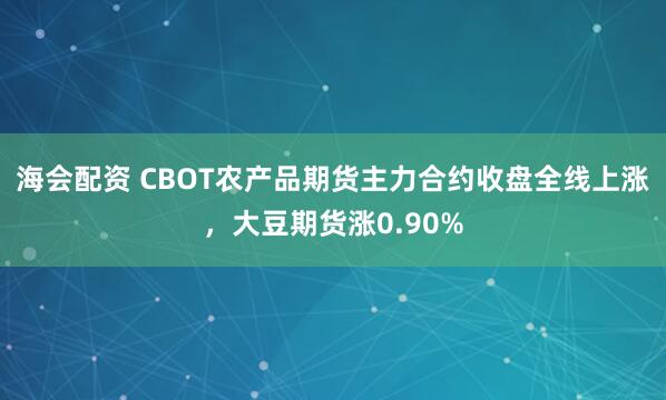 海会配资 CBOT农产品期货主力合约收盘全线上涨，大豆期货涨0.90%