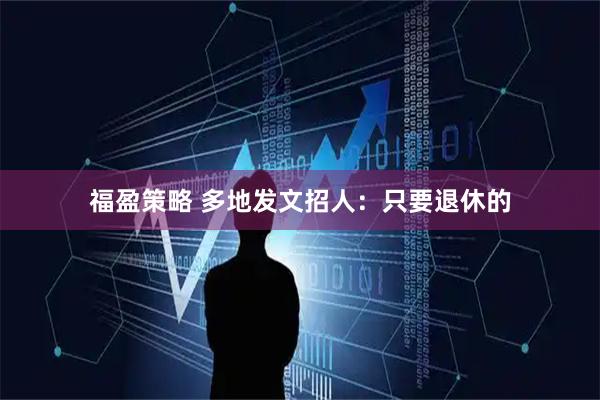 福盈策略 多地发文招人：只要退休的