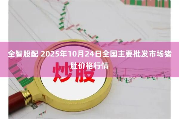 全智股配 2025年10月24日全国主要批发市场猪肚价格行情