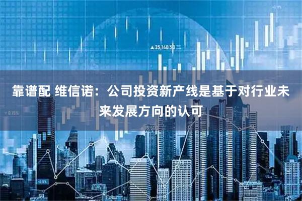 靠谱配 维信诺：公司投资新产线是基于对行业未来发展方向的认可