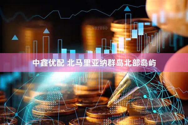 中鑫优配 北马里亚纳群岛北部岛屿