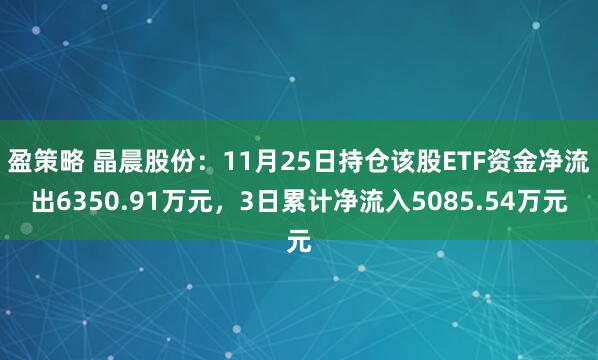 盈策略 晶晨股份：11月25日持仓该股ETF资金净流出6350.91万元，3日累计净流入5085.54万元