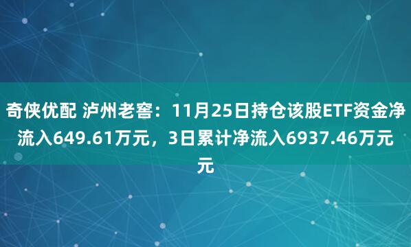 奇侠优配 泸州老窖：11月25日持仓该股ETF资金净流入649.61万元，3日累计净流入6937.46万元