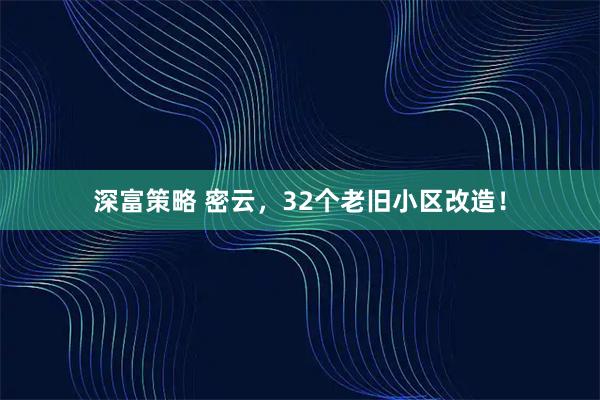 深富策略 密云，32个老旧小区改造！