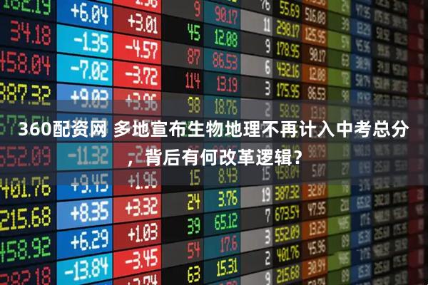 360配资网 多地宣布生物地理不再计入中考总分，背后有何改革逻辑？